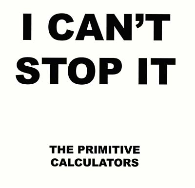 Primitive Calculators I Can't Stop It/Do That Dance