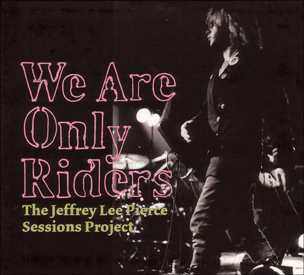 THE JEFFREY LEE PIERCE SESSIONS PROJECT We Are Only Riders