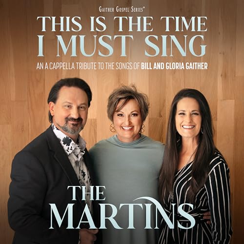 The Martins This Is The Time I Must Sing: An A Cappella Tribute To The Songs Of Bill & Gloria Gaither
