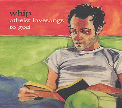 WHIP Atheist Lovesongs to God
