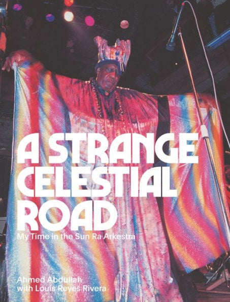 AHMED ABDULLAH A Strange Celestial Road: My Time in the Sun Ra Arkestra