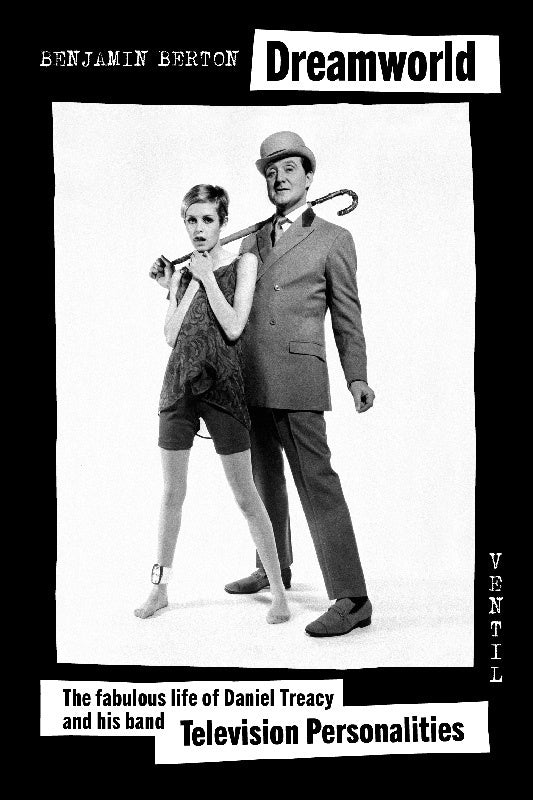 BENJAMIN BERTON Dreamworld: The Fabulous Life of Daniel Treacy and his Band Television Personalities