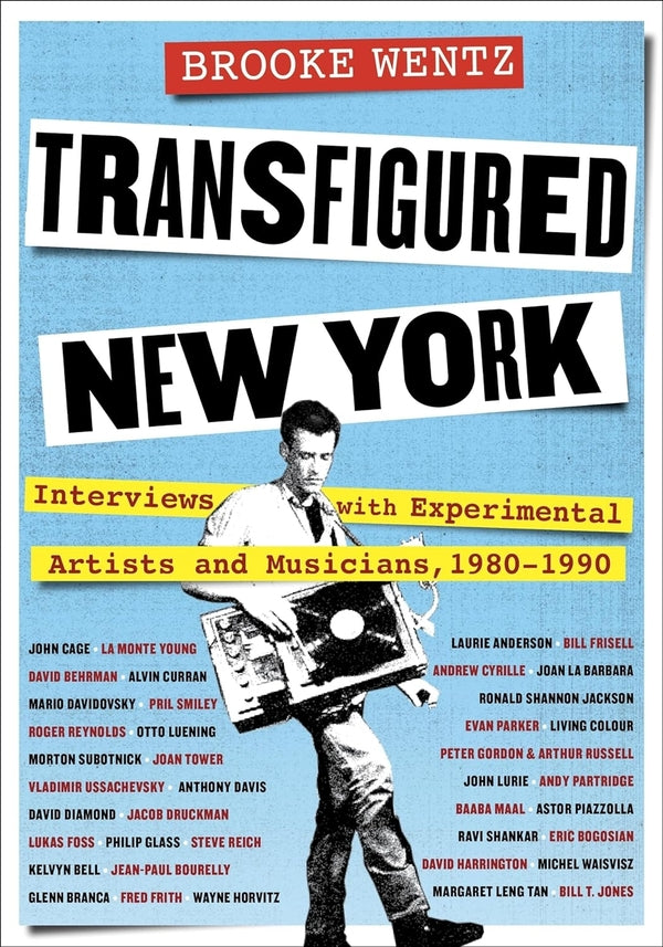 BROOKE WENTZ Transfigured New York: Interviews with Experimental Artists and Musicians, 1980-1990