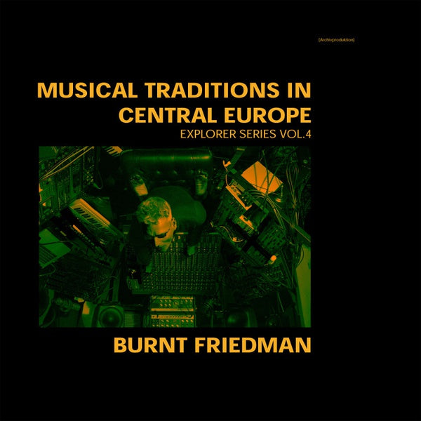BURNT FRIEDMAN Musical Traditions in Central Europe: Explorer Series Vol. 4