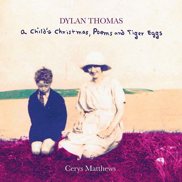 CERYS MATTHEWS Dylan Thomas: A Child's Christmas, Poems and Tiger Eggs