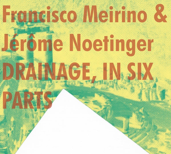 FRANCISCO MEIRINO & JEROME NOETINGER Drainage, In Six Parts