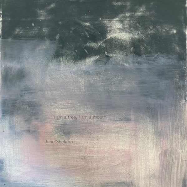 JANE SHELDON I Am A Tree, I Am A Mouth