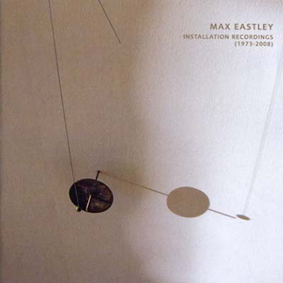 MAX EASTLEY Installation Recordings (1973 - 2008)