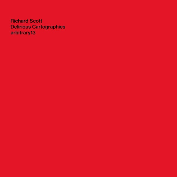 RICHARD SCOTT Delirious Cartographies