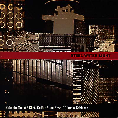 ROBERTO MUSCI/CHRIS CUTLER/JON ROSE/CLAUDIO GABBIA Steel Water Light
