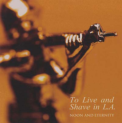TO LIVE AND SHAVE IN L.A. Noon and Eternity